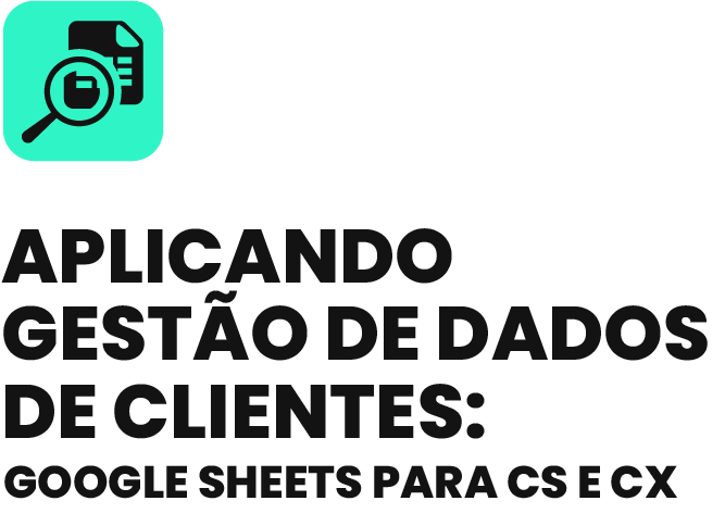 Aplicando Gestão de dados de clientes Google Sheets para CS e CX